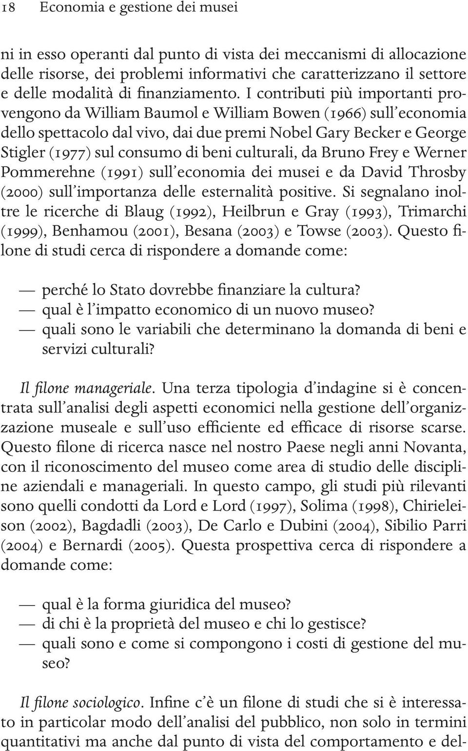 I contributi più importanti provengono da William Baumol e William Bowen (1966) sull economia dello spettacolo dal vivo, dai due premi Nobel Gary Becker e George Stigler (1977) sul consumo di beni