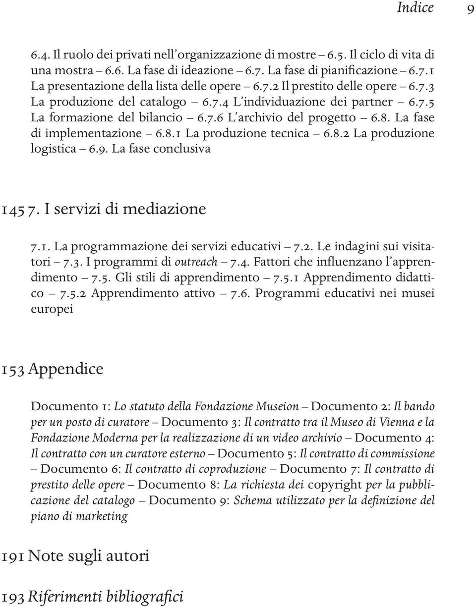 8.2 La produzione logistica 6.9. La fase conclusiva 145 7. I servizi di mediazione 7.1. La programmazione dei servizi educativi 7.2. Le indagini sui visitatori 7.3. I programmi di outreach 7.4. Fattori che influenzano l apprendimento 7.