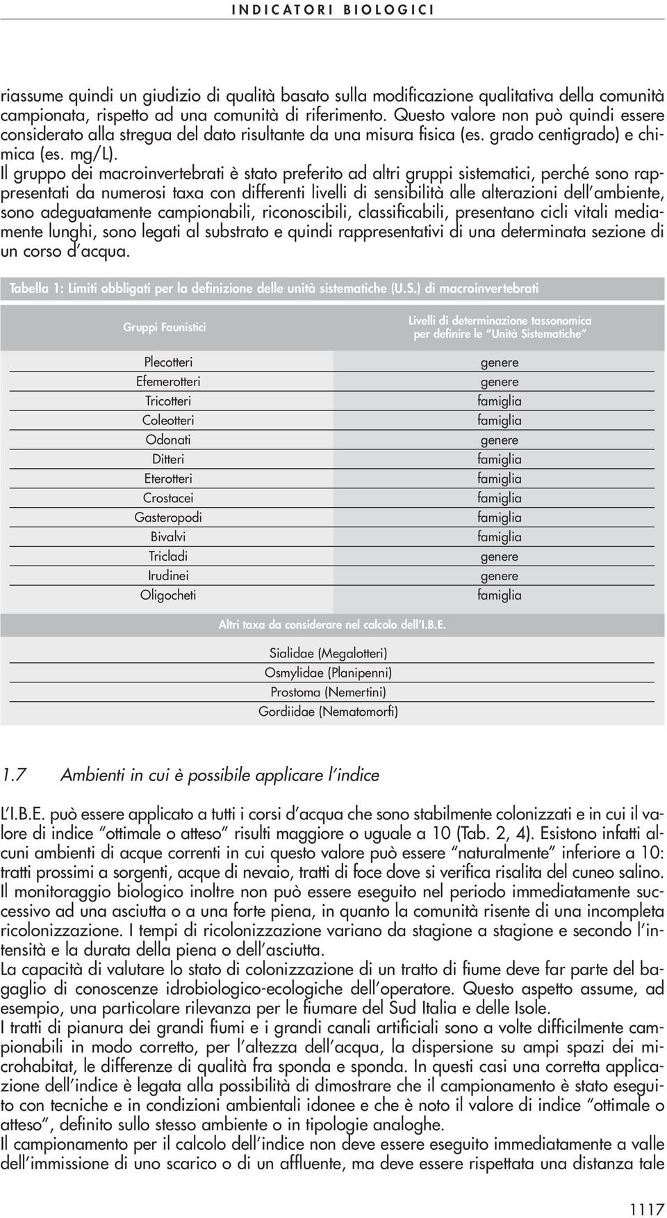 Il gruppo dei macroinvertebrati è stato preferito ad altri gruppi sistematici, perché sono rappresentati da numerosi taxa con differenti livelli di sensibilità alle alterazioni dell ambiente, sono