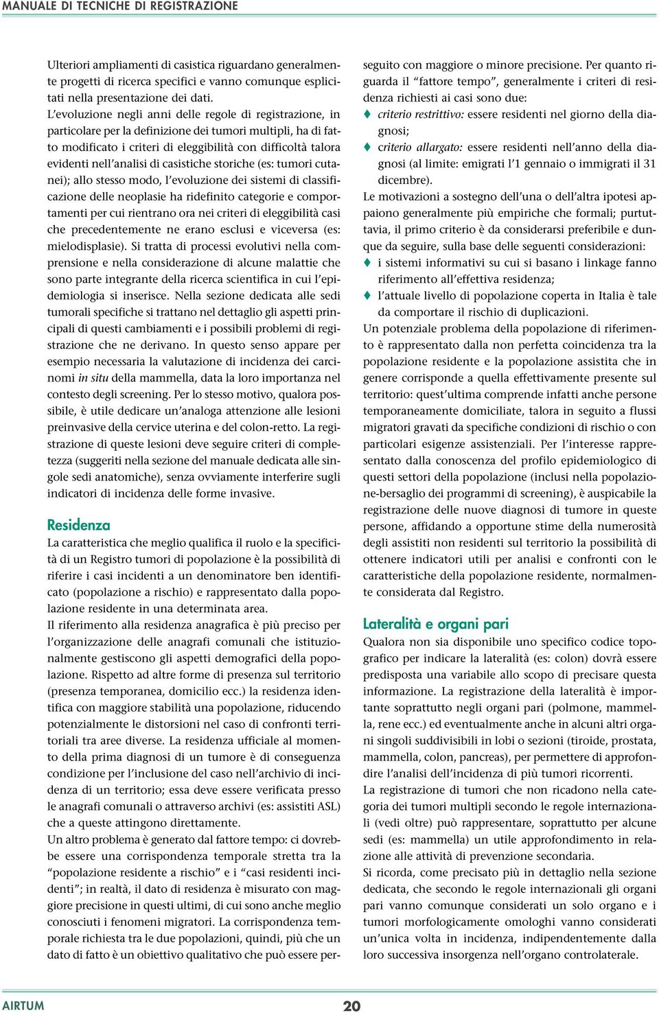 analisi di casistiche storiche (es: tumori cutanei); allo stesso modo, l evoluzione dei sistemi di classificazione delle neoplasie ha ridefinito categorie e comportamenti per cui rientrano ora nei