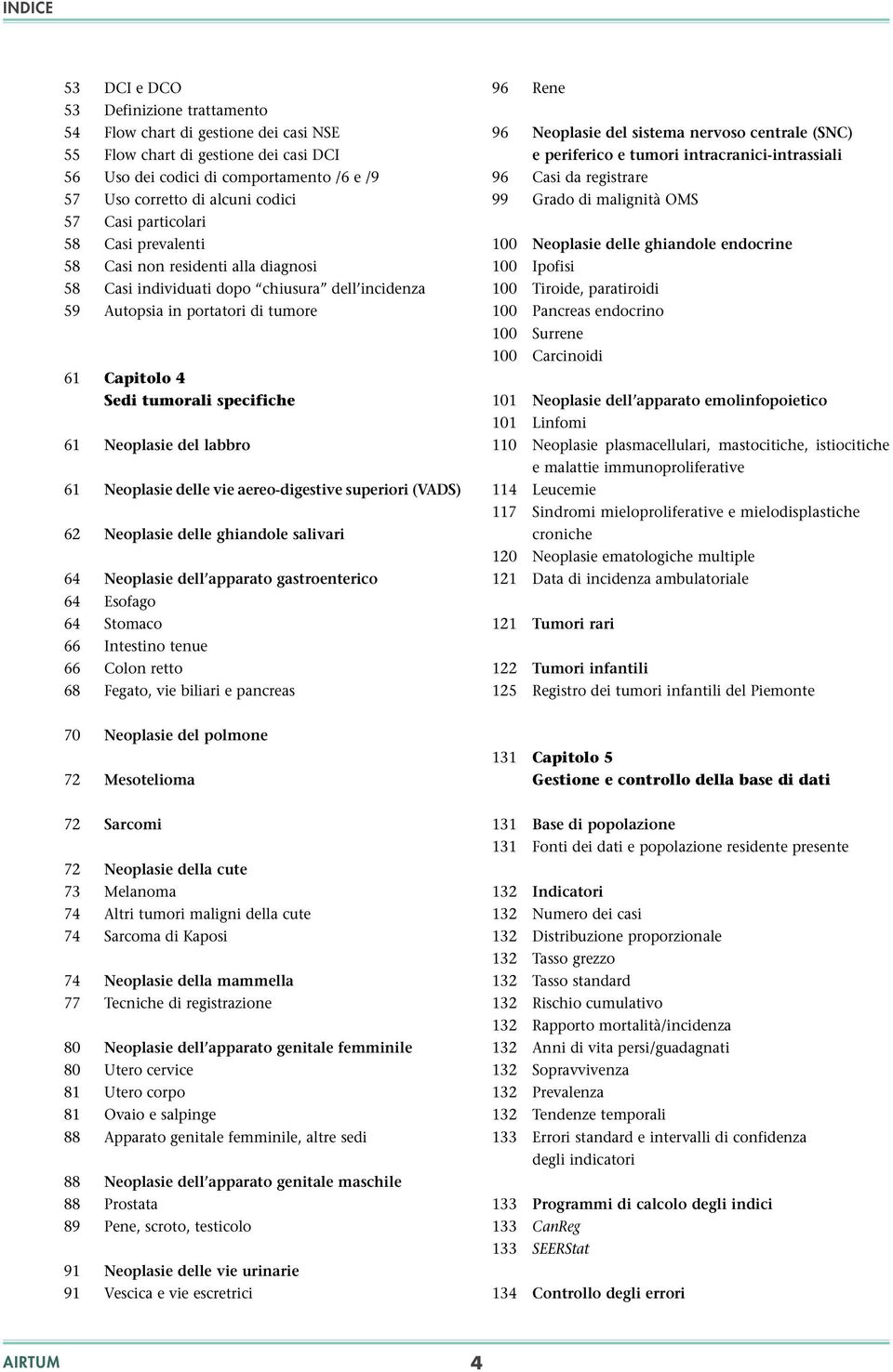 specifiche 61 Neoplasie del labbro 61 Neoplasie delle vie aereo-digestive superiori (VADS) 62 Neoplasie delle ghiandole salivari 64 Neoplasie dell apparato gastroenterico 64 Esofago 64 Stomaco 66