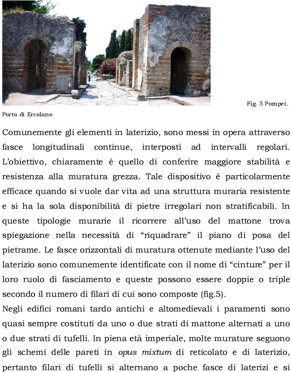 Tale dispositivo è particolarmente efficace quando si vuole dar vita ad una struttura muraria resistente e si ha la sola disponibilità di pietre irregolari non stratificabili.