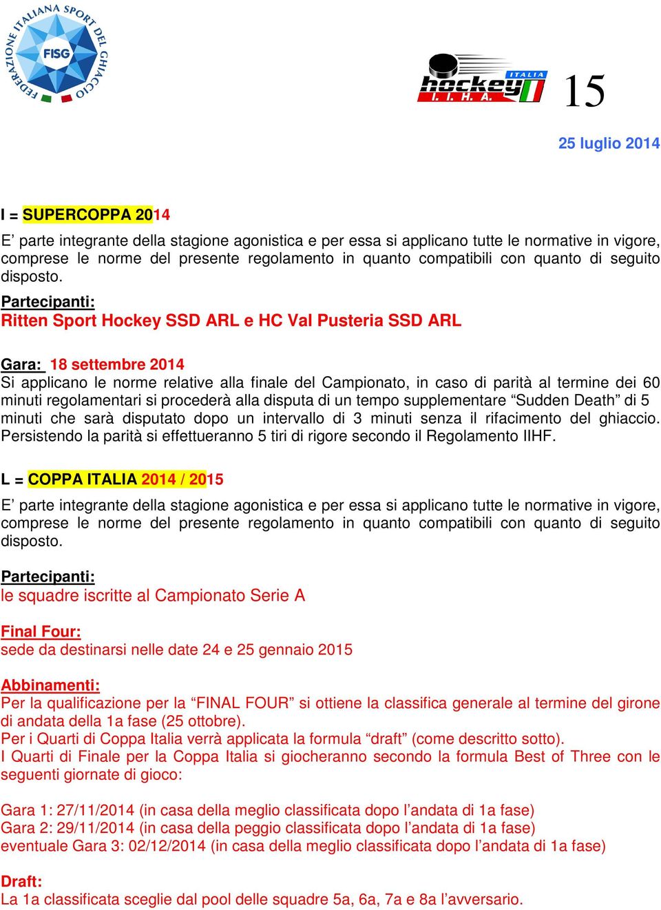 Partecipanti: Ritten Sport Hockey SSD ARL e HC Val Pusteria SSD ARL Gara: 18 settembre 2014 Si applicano le norme relative alla finale del Campionato, in caso di parità al termine dei 60 minuti