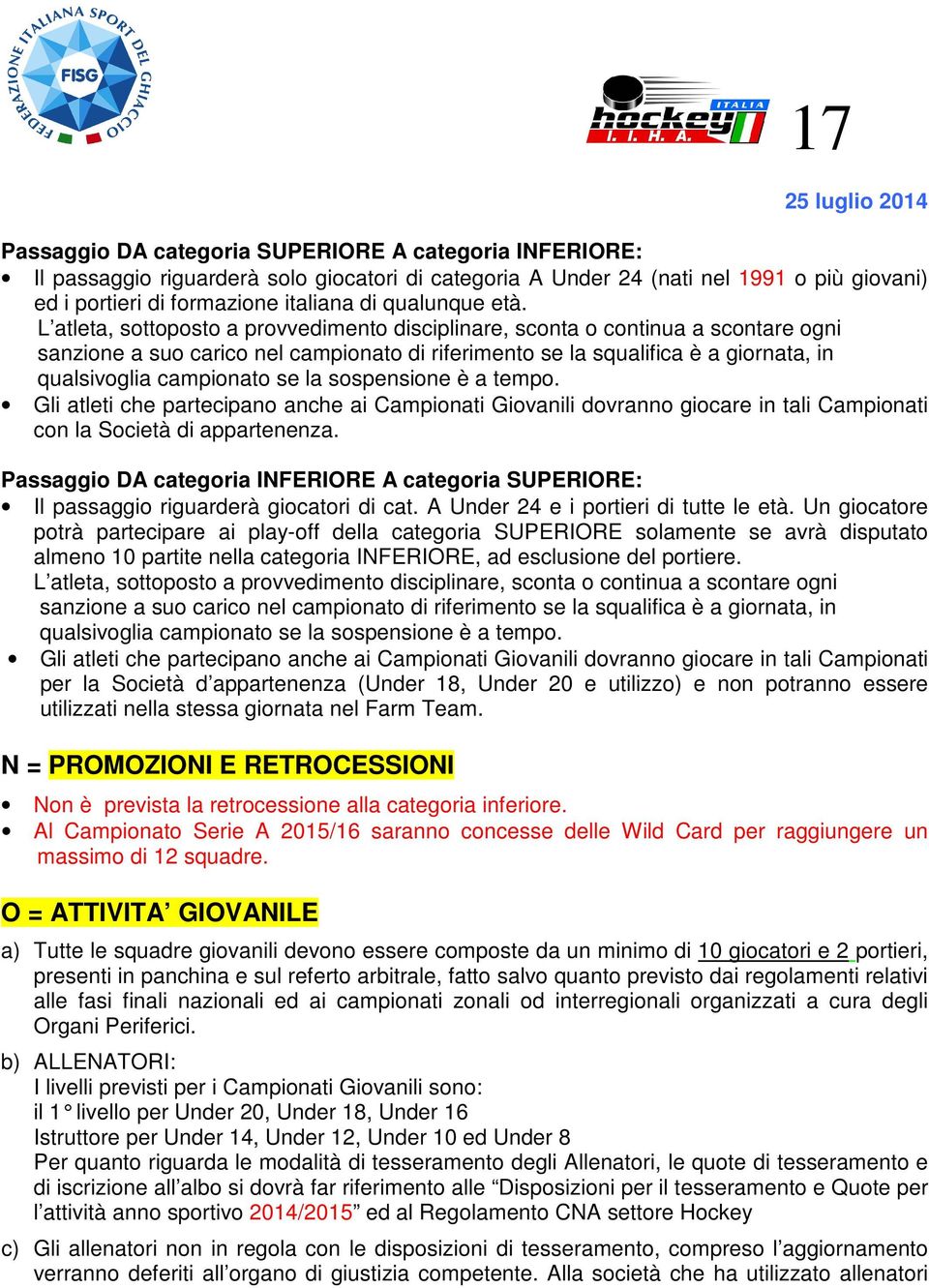 L atleta, sottoposto a provvedimento disciplinare, sconta o continua a scontare ogni sanzione a suo carico nel campionato di riferimento se la squalifica è a giornata, in qualsivoglia campionato se