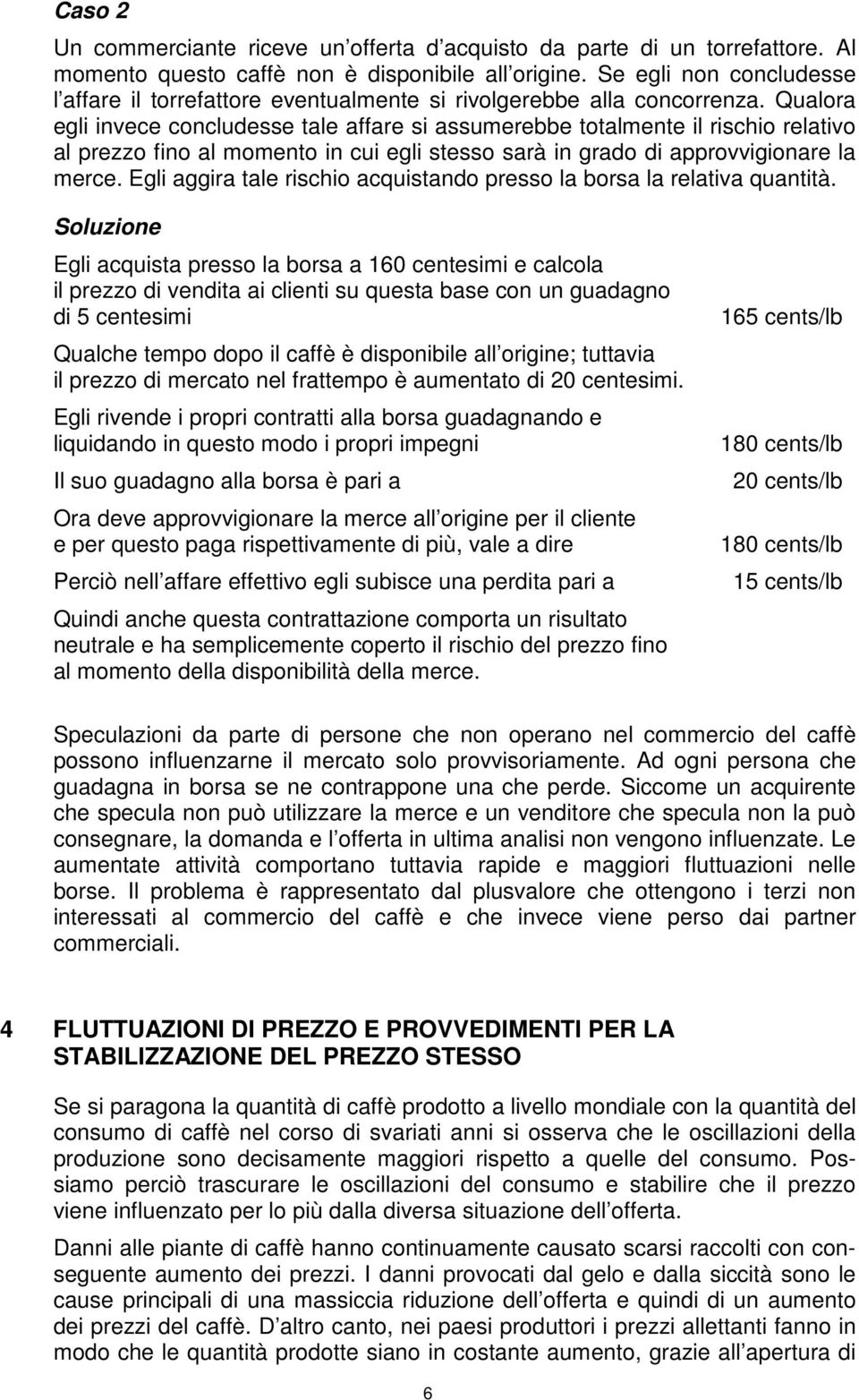 Qualora egli invece concludesse tale affare si assumerebbe totalmente il rischio relativo al prezzo fino al momento in cui egli stesso sarà in grado di approvvigionare la merce.