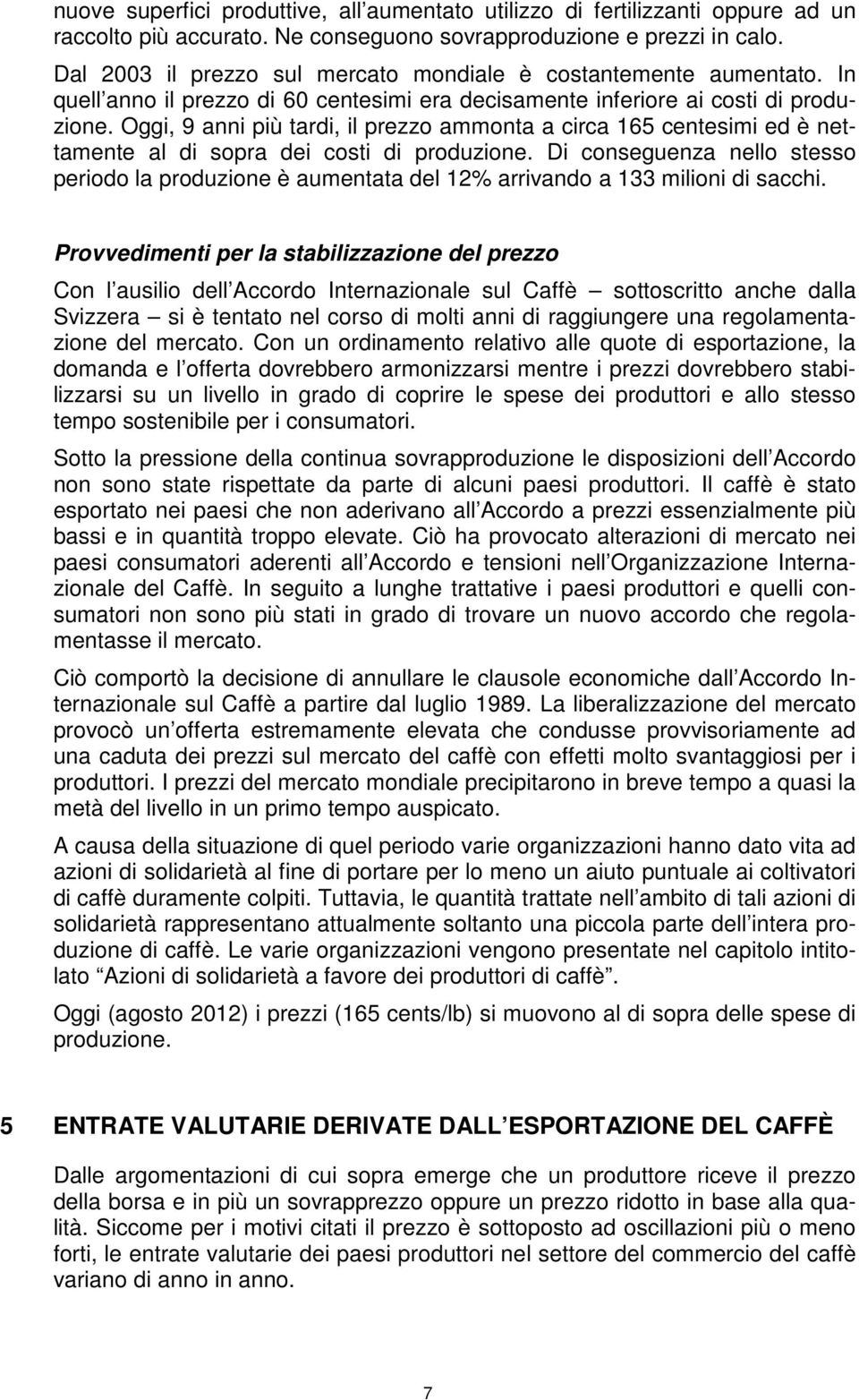 Oggi, 9 anni più tardi, il prezzo ammonta a circa 165 centesimi ed è nettamente al di sopra dei costi di produzione.