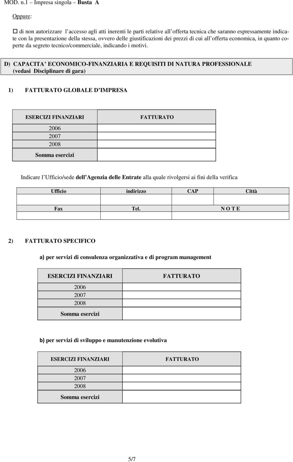 D) CAPACITA ECONOMICO-FINANZIARIA E REQUISITI DI NATURA PROFESSIONALE (vedasi Disciplinare di gara) 1) FATTURATO GLOBALE D IMPRESA ESERCIZI FINANZIARI FATTURATO 2006 2007 2008 Somma esercizi Indicare