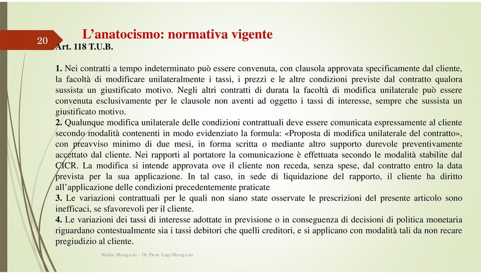 Nei contratti a tempo indeterminato può essere convenuta, con clausola approvata specificamente dal cliente, la facoltà di modificare unilateralmente i tassi, i prezzi e le altre condizioni previste