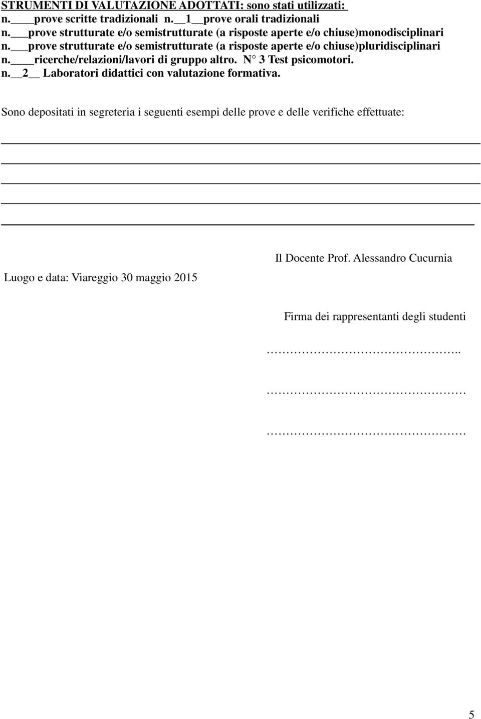 prove strutturate e/o semistrutturate (a risposte aperte e/o chiuse)pluridisciplinari n. ricerche/relazioni/lavori di gruppo altro. N 3 Test psicomotori. n. 2 Laboratori didattici con valutazione formativa.