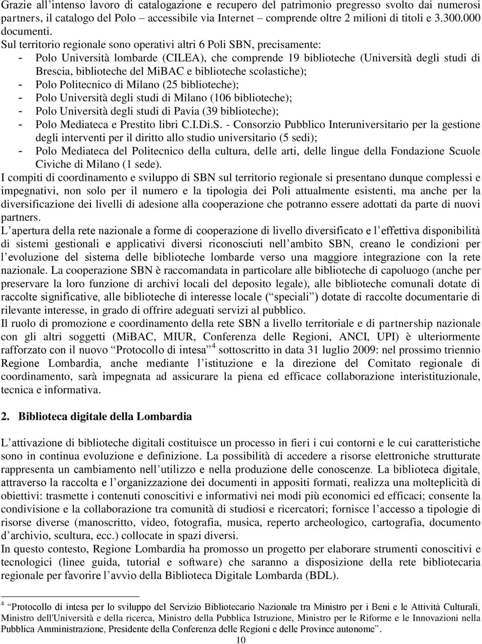 Sul territorio regionale sono operativi altri 6 Poli SBN, precisamente: - Polo Università lombarde (CILEA), che comprende 19 biblioteche (Università degli studi di Brescia, biblioteche del MiBAC e