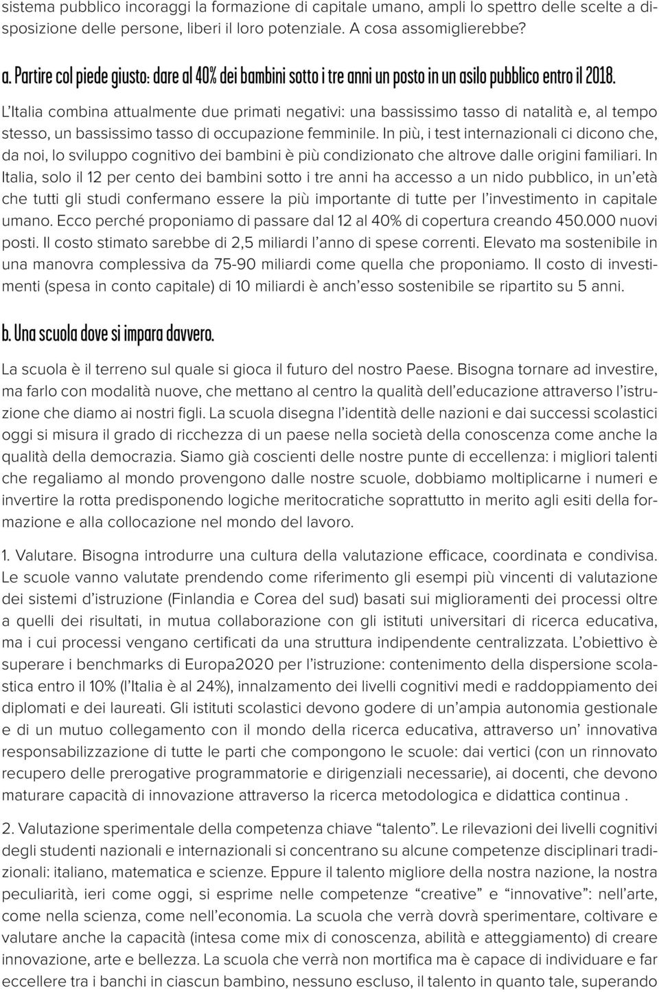 In più, i test internazionali ci dicono che, da noi, lo sviluppo cognitivo dei bambini è più condizionato che altrove dalle origini familiari.