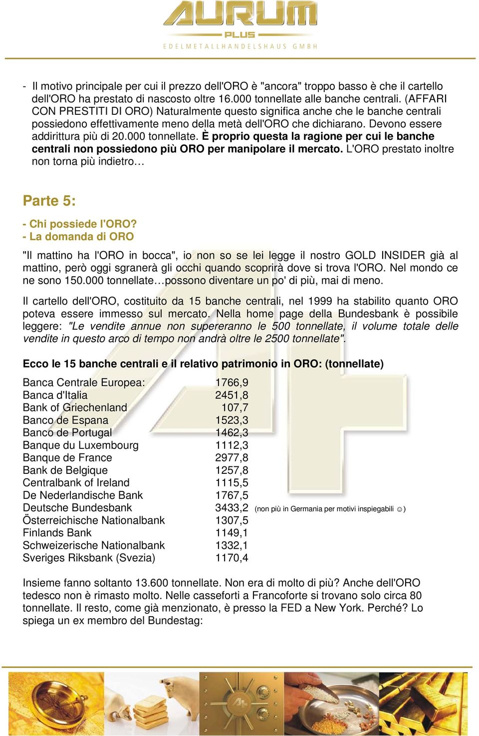 000 tonnellate. È proprio questa la ragione per cui le banche centrali non possiedono più ORO per manipolare il mercato. L'ORO prestato inoltre non torna più indietro Parte 5: - Chi possiede l'oro?