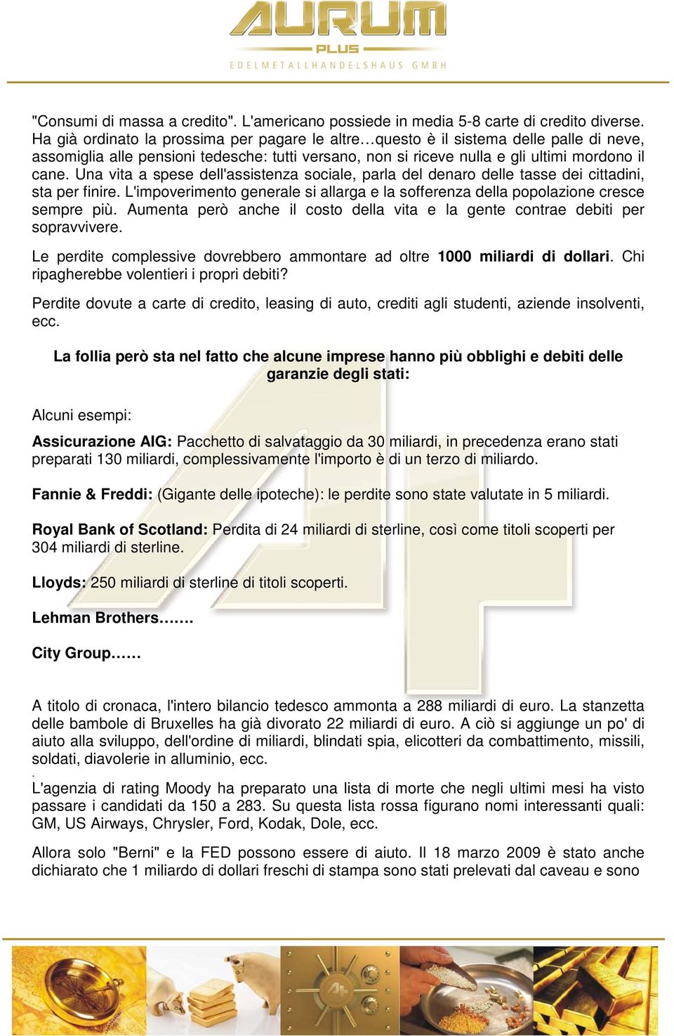 Una vita a spese dell'assistenza sociale, parla del denaro delle tasse dei cittadini, sta per finire. L'impoverimento generale si allarga e la sofferenza della popolazione cresce sempre più.