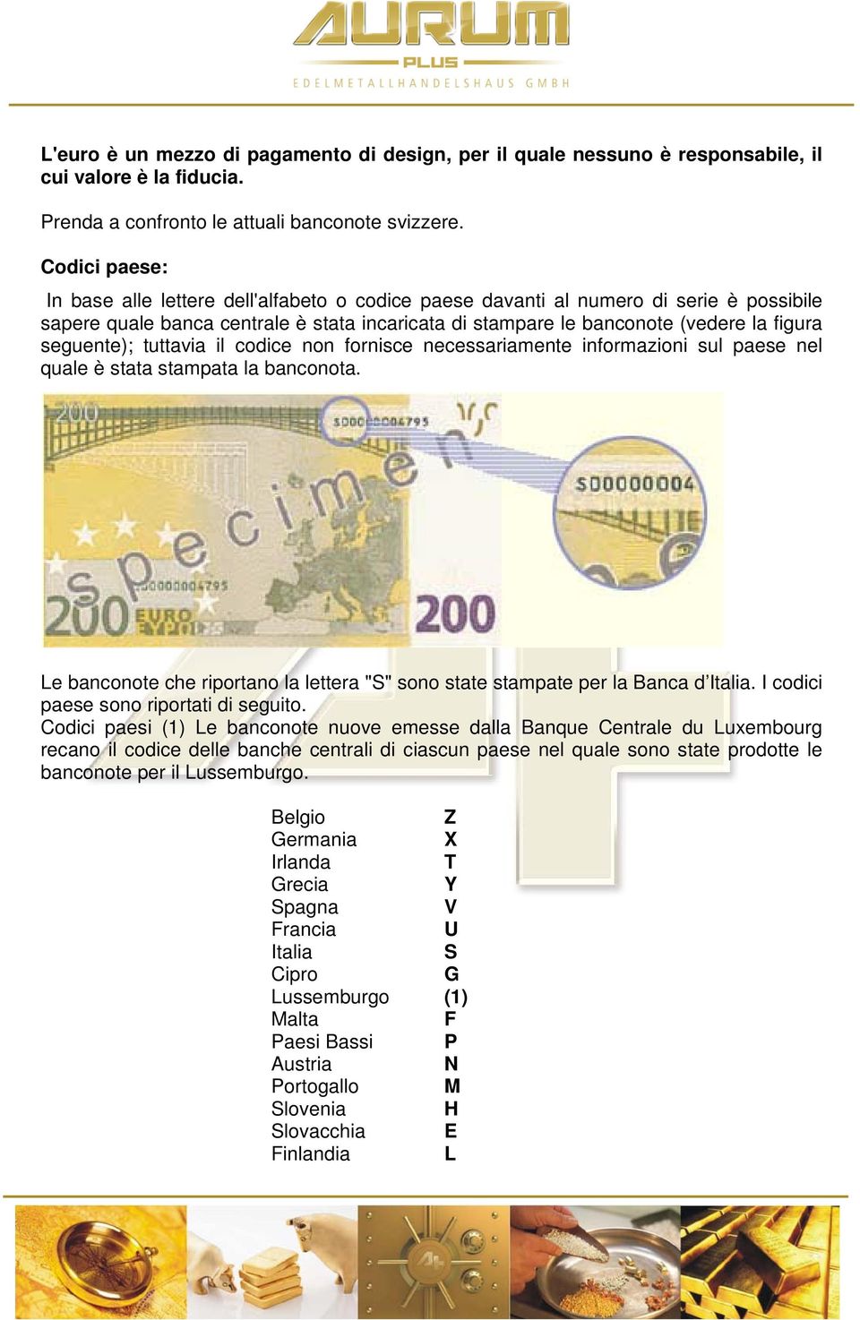seguente); tuttavia il codice non fornisce necessariamente informazioni sul paese nel quale è stata stampata la banconota.