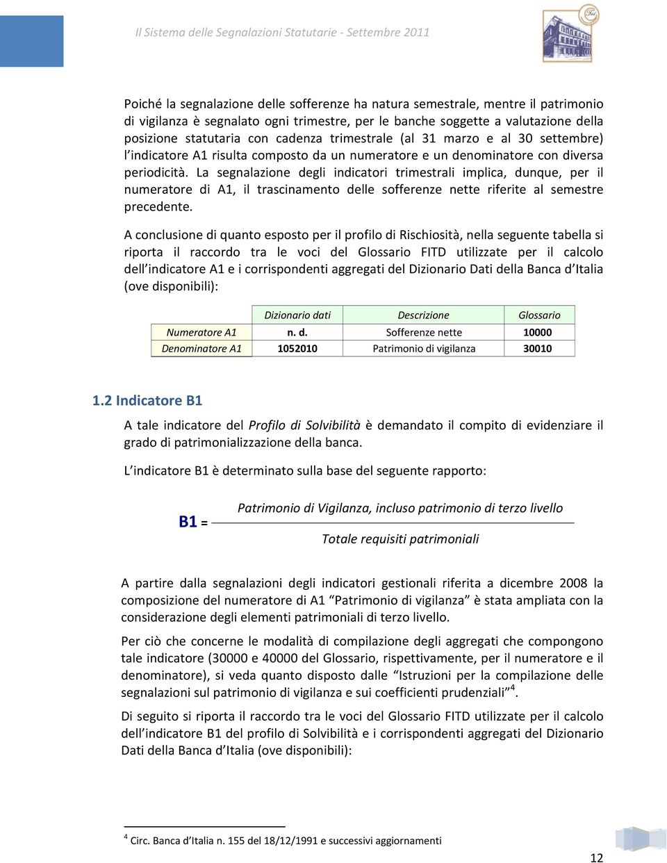 La segnalazione degli indicatori trimestrali implica, dunque, per il numeratore di A1, il trascinamento delle sofferenze nette riferite al semestre precedente.