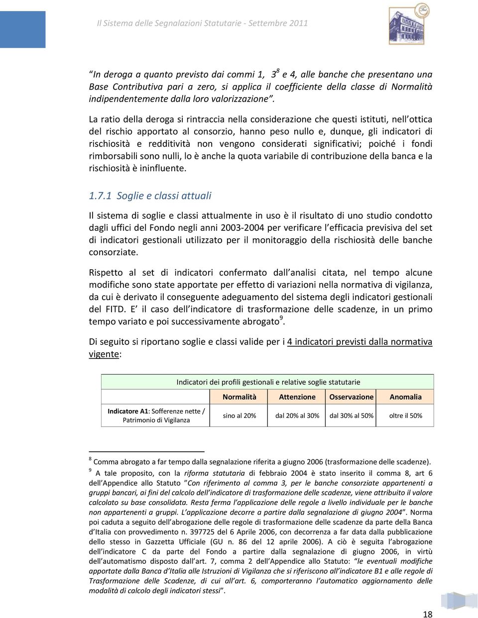 La ratio della deroga si rintraccia nella considerazione che questi istituti, nell ottica del rischio apportato al consorzio, hanno peso nullo e, dunque, gli indicatori di rischiosità e redditività