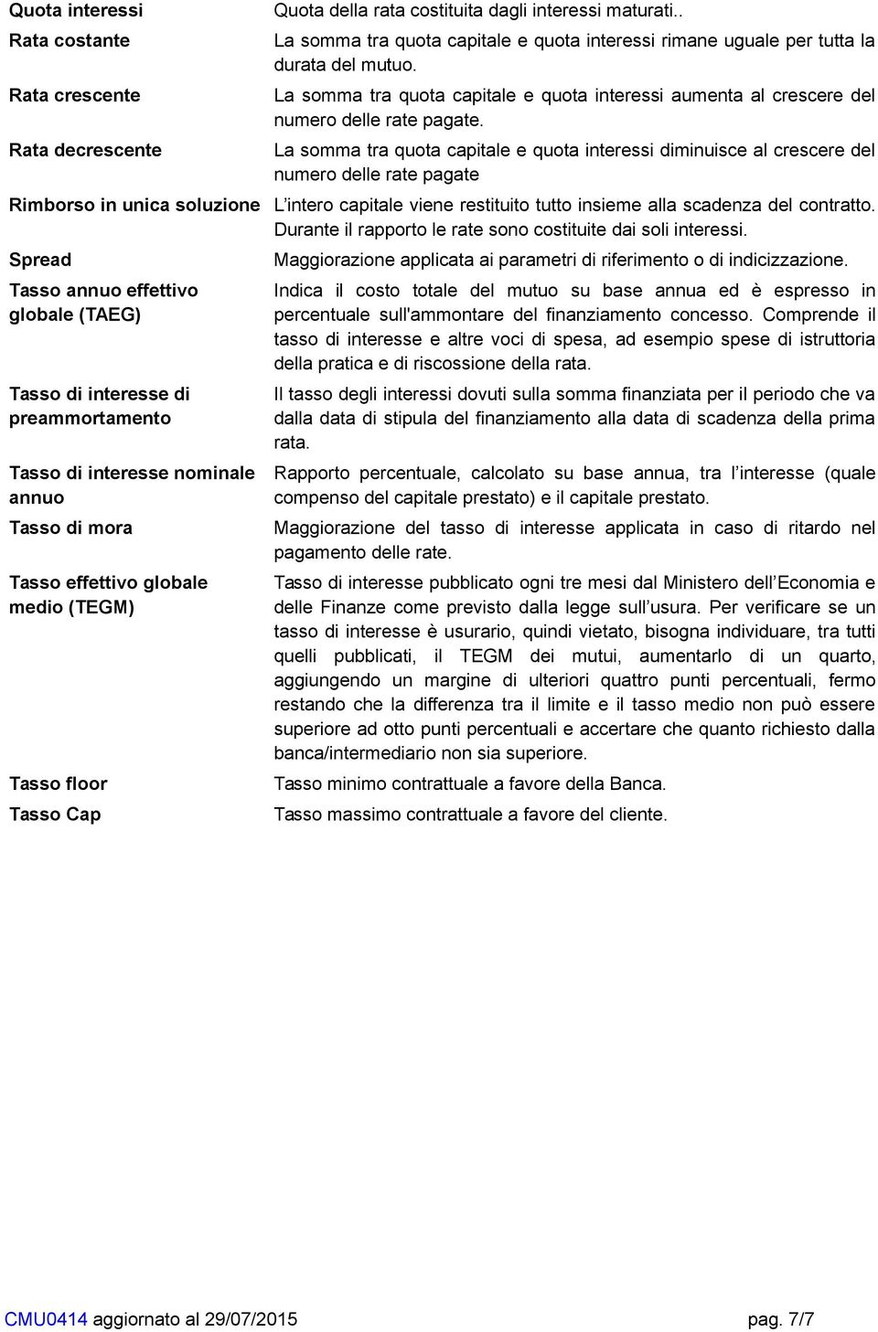 La somma tra quota capitale e quota interessi diminuisce al crescere del numero delle rate pagate Rimborso in unica soluzione L intero capitale viene restituito tutto insieme alla scadenza del