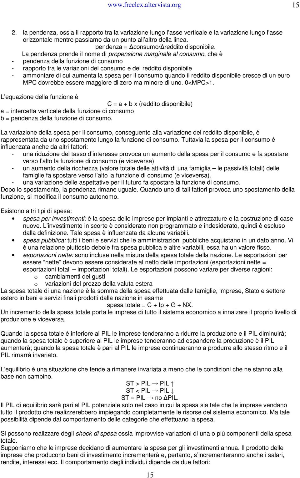 La pendenza prende il nome di propensione marginale al consumo, che è - pendenza della funzione di consumo - rapporto tra le variazioni del consumo e del reddito disponibile - ammontare di cui