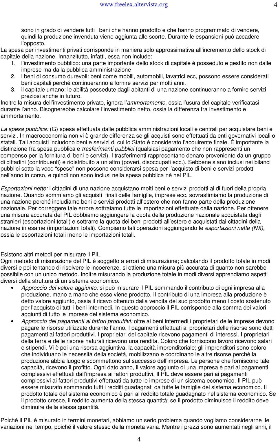 Innanzitutto, infatti, essa non include: 1. l investimento pubblico: una parte importante dello stock di capitale è posseduto e gestito non dalle imprese ma dalla pubblica amministrazione 2.