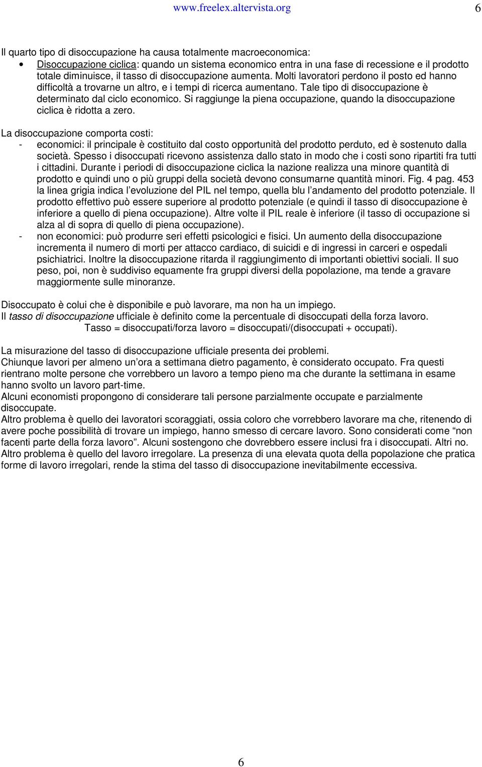 tasso di disoccupazione aumenta. Molti lavoratori perdono il posto ed hanno difficoltà a trovarne un altro, e i tempi di ricerca aumentano.