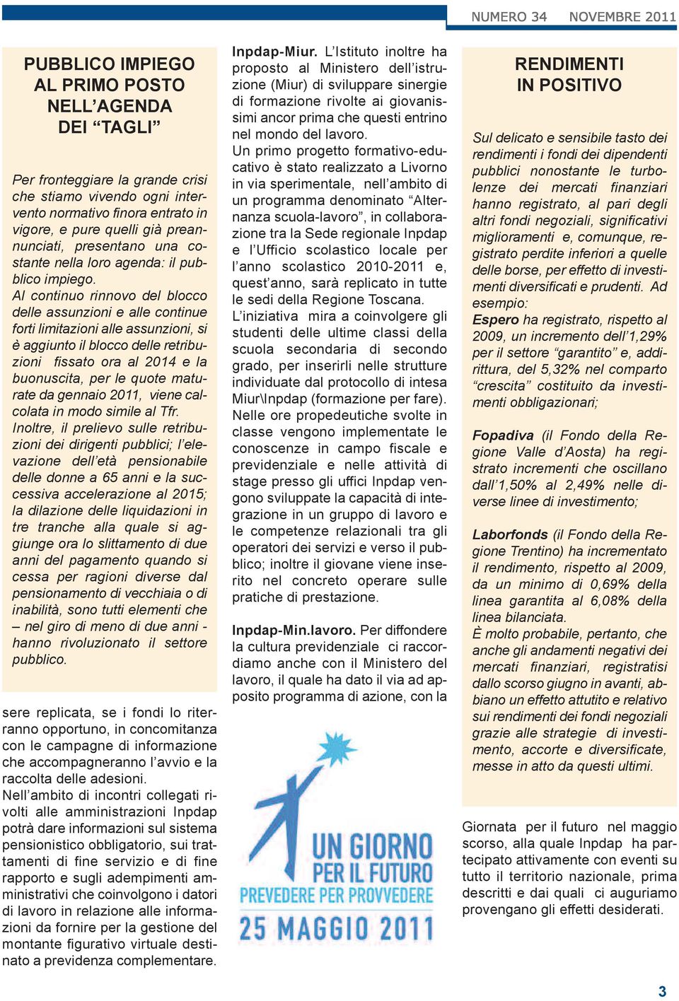 Al continuo rinnovo del blocco delle assunzioni e alle continue forti limitazioni alle assunzioni, si è aggiunto il blocco delle retribuzioni fissato ora al 2014 e la buonuscita, per le quote