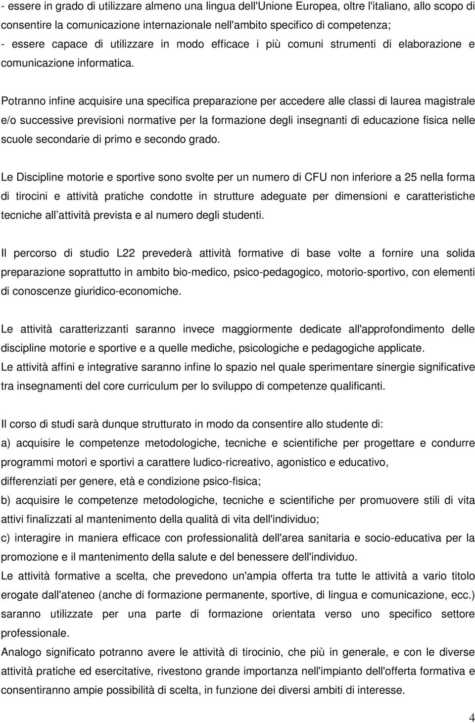 Potranno infine acquisire una specifica preparazione per accedere alle classi di laurea magistrale e/o successive previsioni normative per la formazione degli insegnanti di educazione fisica nelle