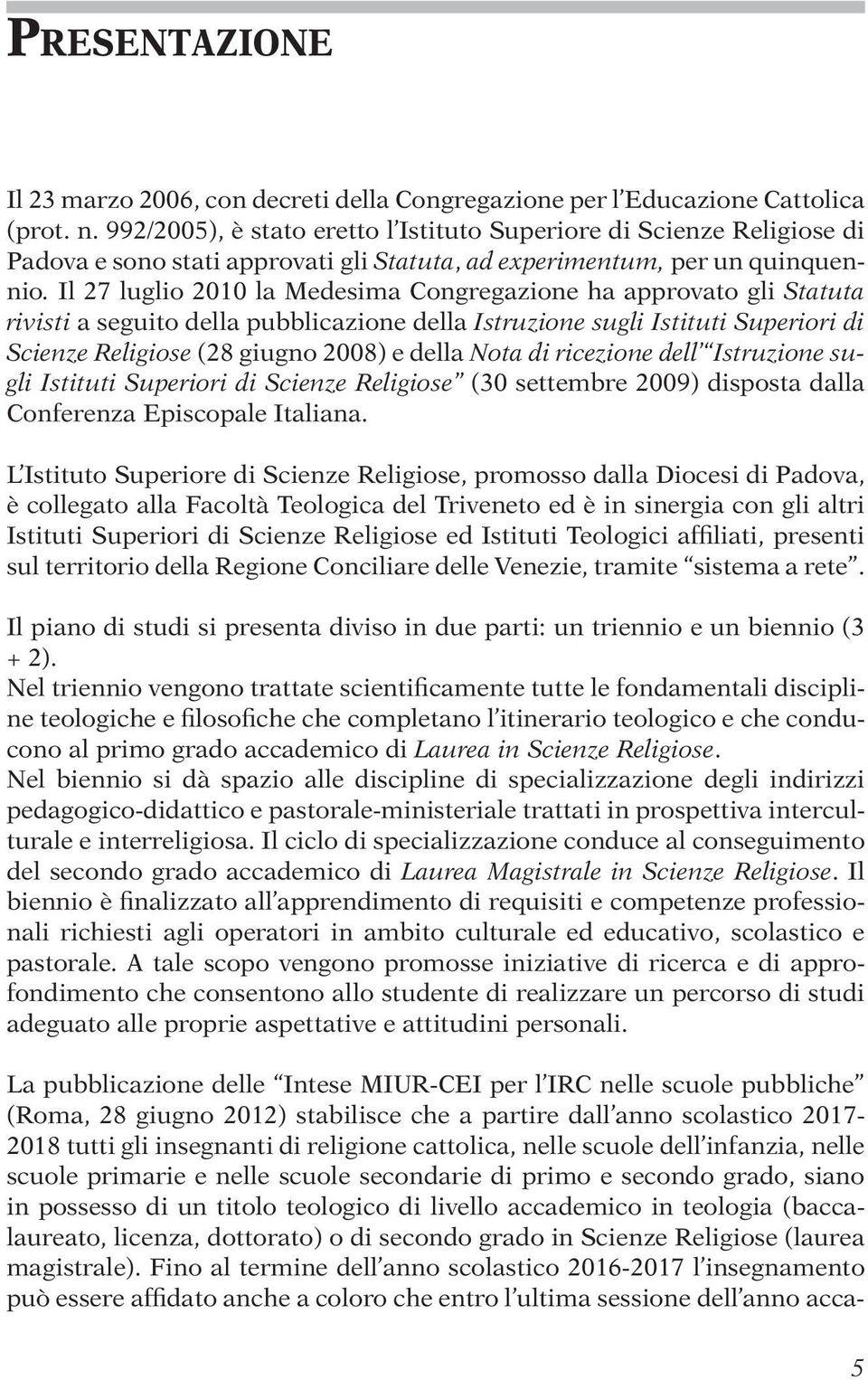 Il 27 luglio 2010 la edesima Congregazione ha approvato gli Statuta rivisti a seguito della pubblicazione della Istruzione sugli Istituti Superiori di Scienze Religiose (28 giugno 2008) e della Nota