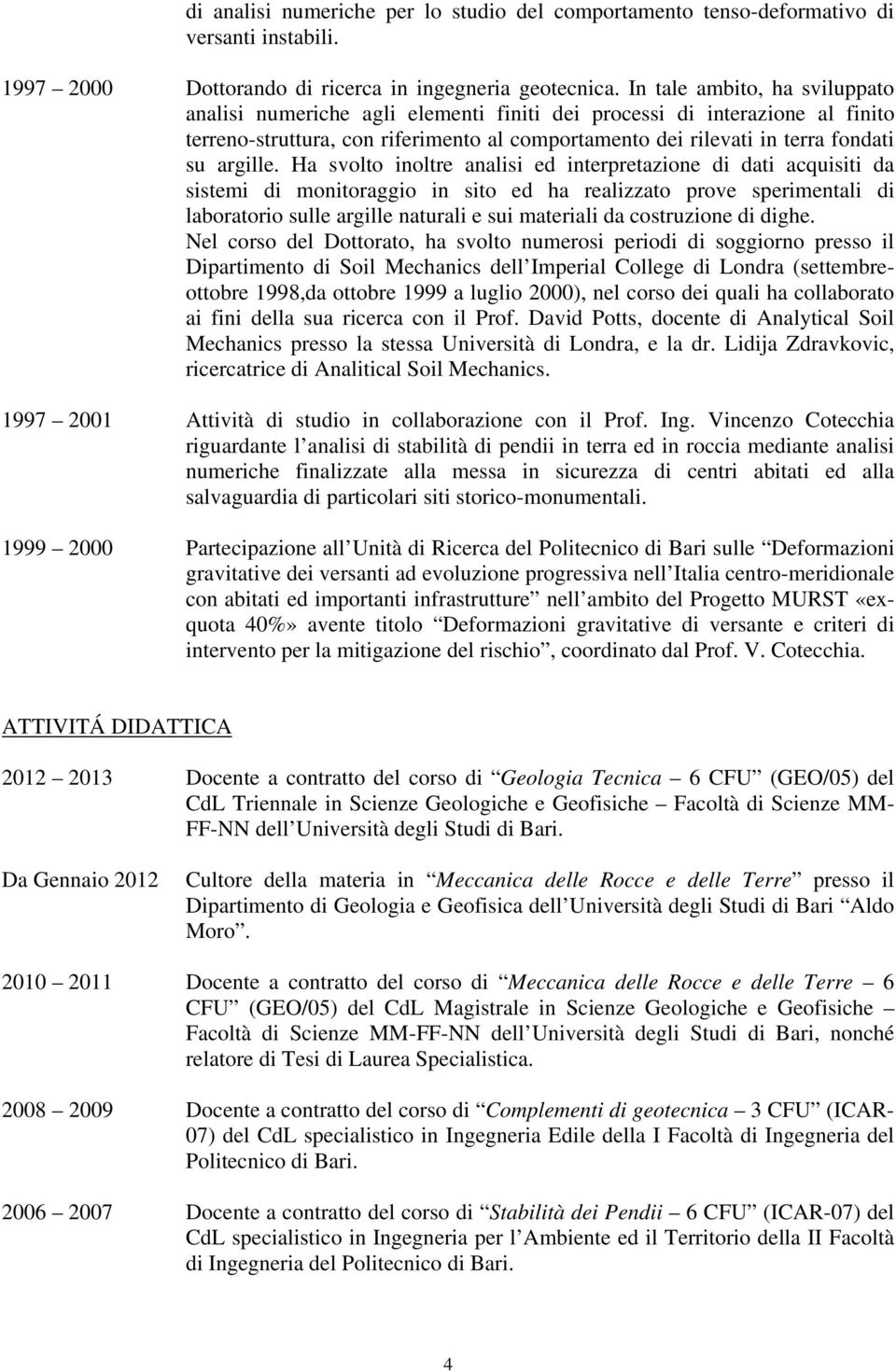 Ha svolto inoltre analisi ed interpretazione di dati acquisiti da sistemi di monitoraggio in sito ed ha realizzato prove sperimentali di laboratorio sulle argille naturali e sui materiali da