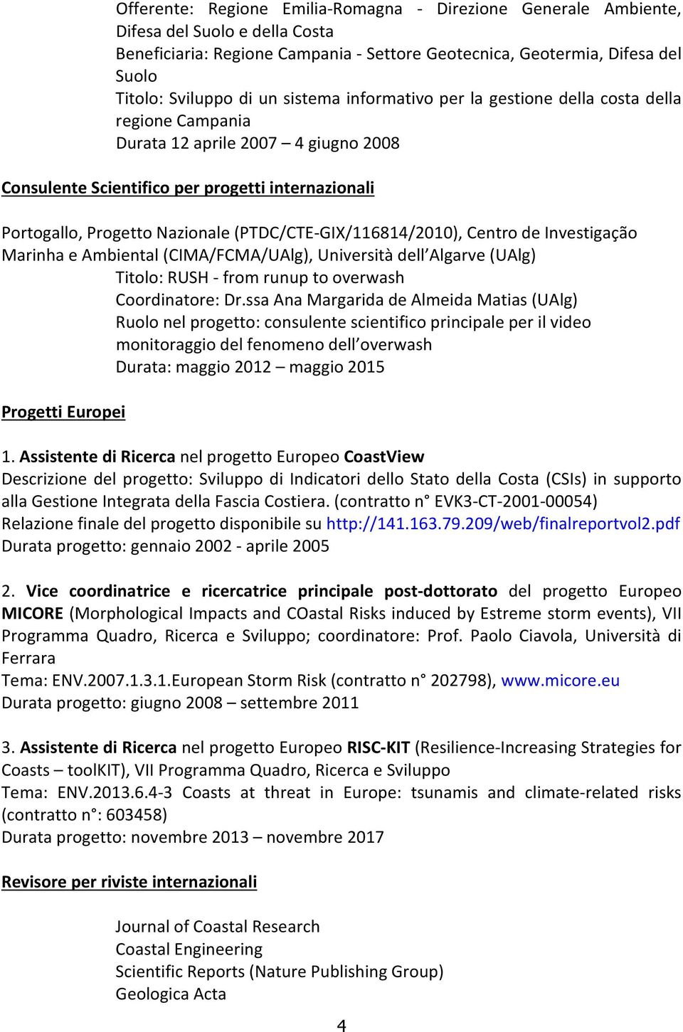 (PTDC/CTE-GIX/116814/2010), Centro de Investigação Marinha e Ambiental (CIMA/FCMA/UAlg), Università dell Algarve (UAlg) Titolo: RUSH - from runup to overwash Coordinatore: Dr.