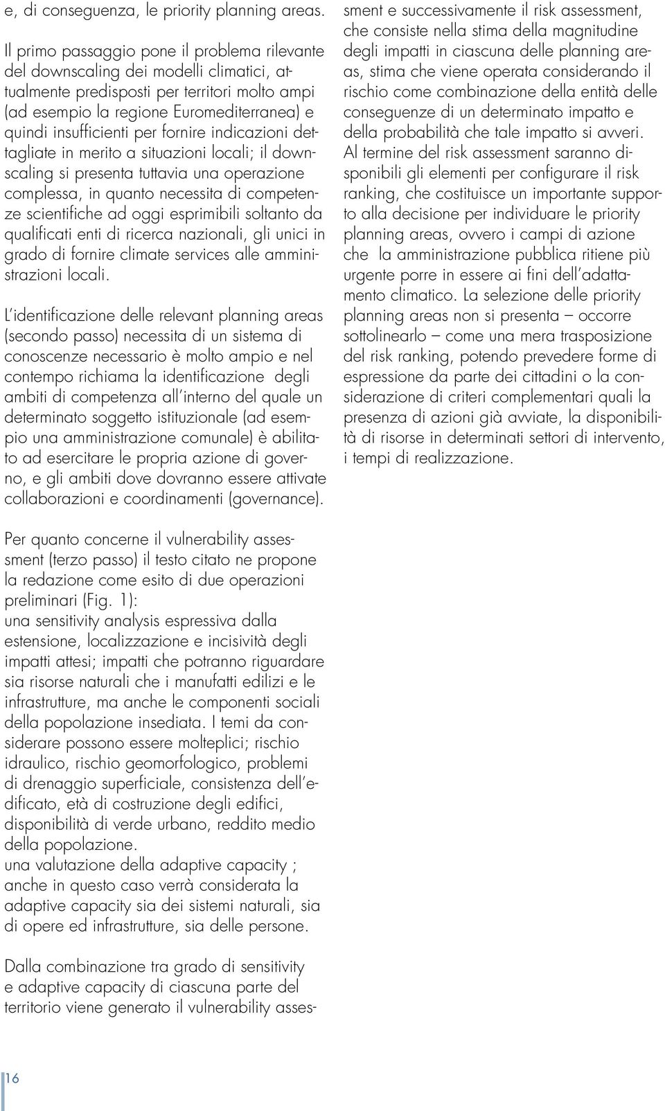 per fornire indicazioni dettagliate in merito a situazioni locali; il downscaling si presenta tuttavia una operazione complessa, in quanto necessita di competenze scientifiche ad oggi esprimibili