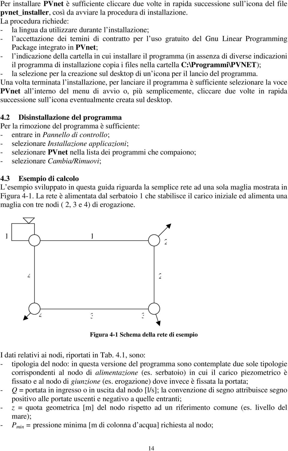 indicazione della cartella in cui installare il programma (in assenza di diverse indicazioni il programma di installazione copia i files nella cartella C:\Programmi\PVNET); - la selezione per la