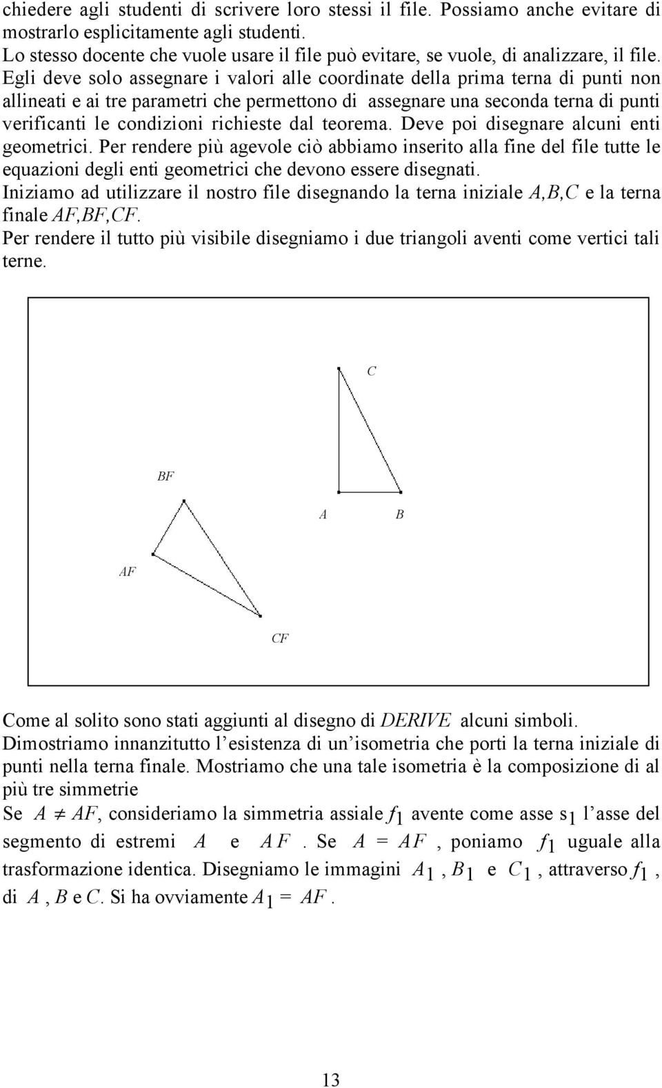 Egli deve solo assegnare i valori alle coordinate della prima terna di punti non allineati e ai tre parametri che permettono di assegnare una seconda terna di punti verificanti le condizioni