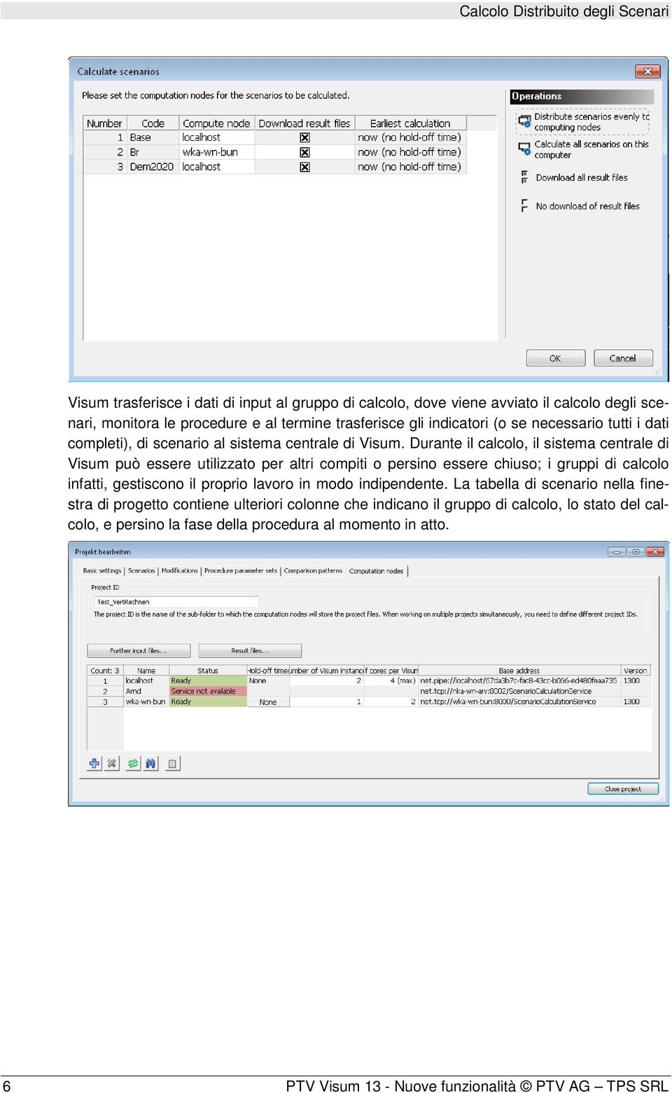 Durante il calcolo, il sistema centrale di Visum può essere utilizzato per altri compiti o persino essere chiuso; i gruppi di calcolo infatti, gestiscono il proprio lavoro in