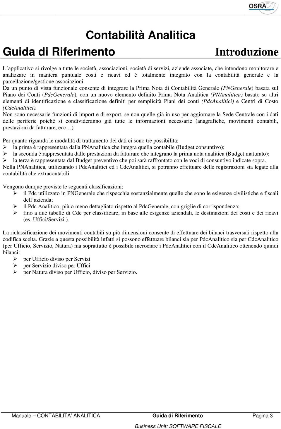 Da un punto di vista funzionale consente di integrare la Prima Nota di Contabilità Generale (PNGenerale) basata sul Piano dei Conti (PdcGenerale), con un nuovo elemento definito Prima Nota Analitica