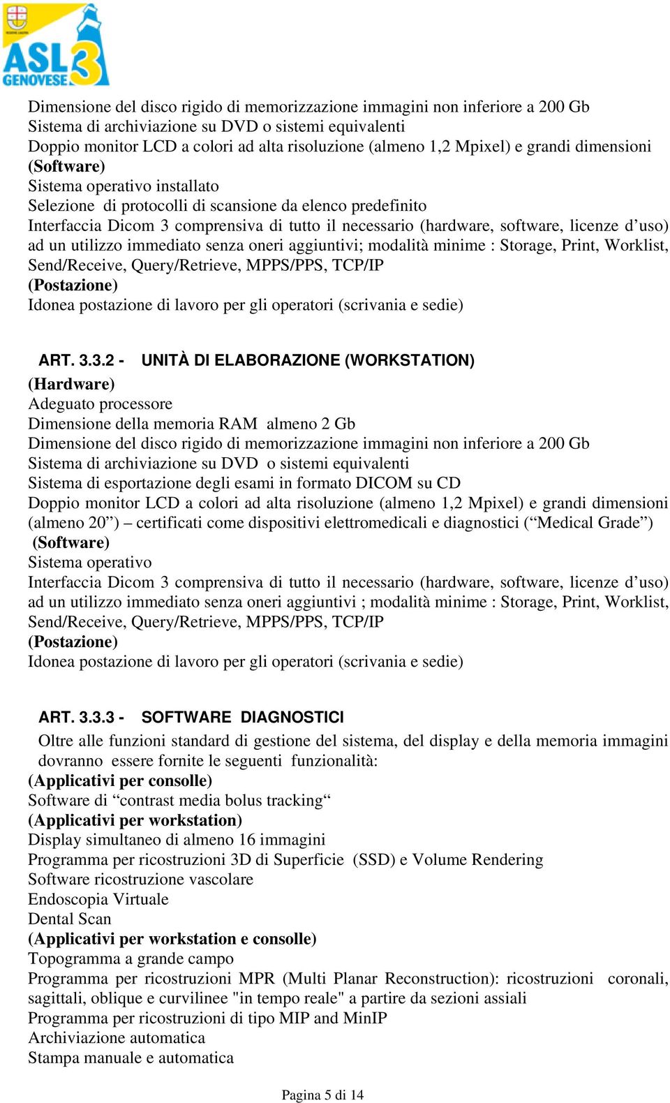 licenze d uso) ad un utilizzo immediato senza oneri aggiuntivi; modalità minime : Storage, Print, Worklist, Send/Receive, Query/Retrieve, MPPS/PPS, TCP/IP (Postazione) Idonea postazione di lavoro per