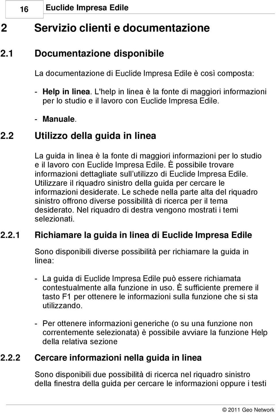 2 Utilizzo della guida in linea La guida in linea è la fonte di maggiori informazioni per lo studio e il lavoro con Euclide Impresa Edile.