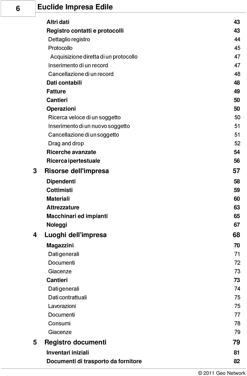 dell'impresa 57 Dipendenti 58 Cottimisti 59 Materiali 60 Attrezzature 63 Macchinari ed impianti 65 Luoghi dell'impresa Magazzini 67 68 70 Dati generali 71 Documenti 72 Giacenze Cantieri 73 73 Dati