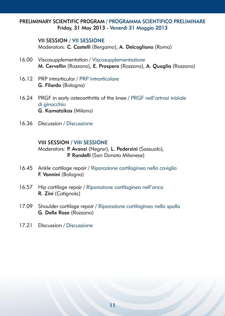 24 PRGF in early osteoarthritis of the knee / PRGF nell artrosi iniziale di ginocchio G. Karnatzikos (Milano) 16.36 Discussion / Discussione VIII SESSION / VIII SESSIONE Moderators: P.