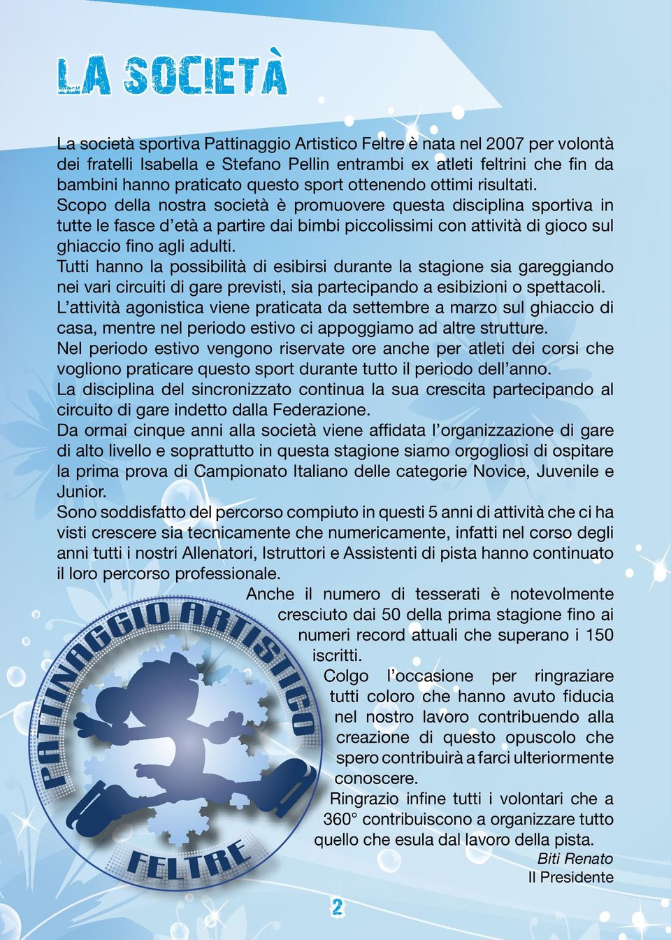 Scopo della nostra società è promuovere questa disciplina sportiva in tutte le fasce d età a partire dai bimbi piccolissimi con attività di gioco sul ghiaccio fino agli adulti.