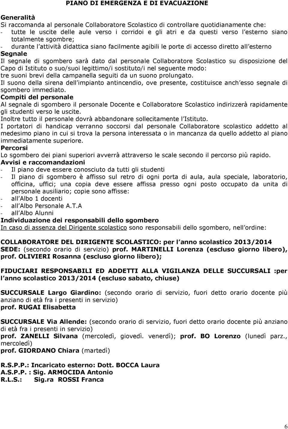 Collaboratore Scolastico su disposizione del Capo di Istituto o suo/suoi legittimo/i sostituto/i nel seguente modo: tre suoni brevi della campanella seguiti da un suono prolungato.