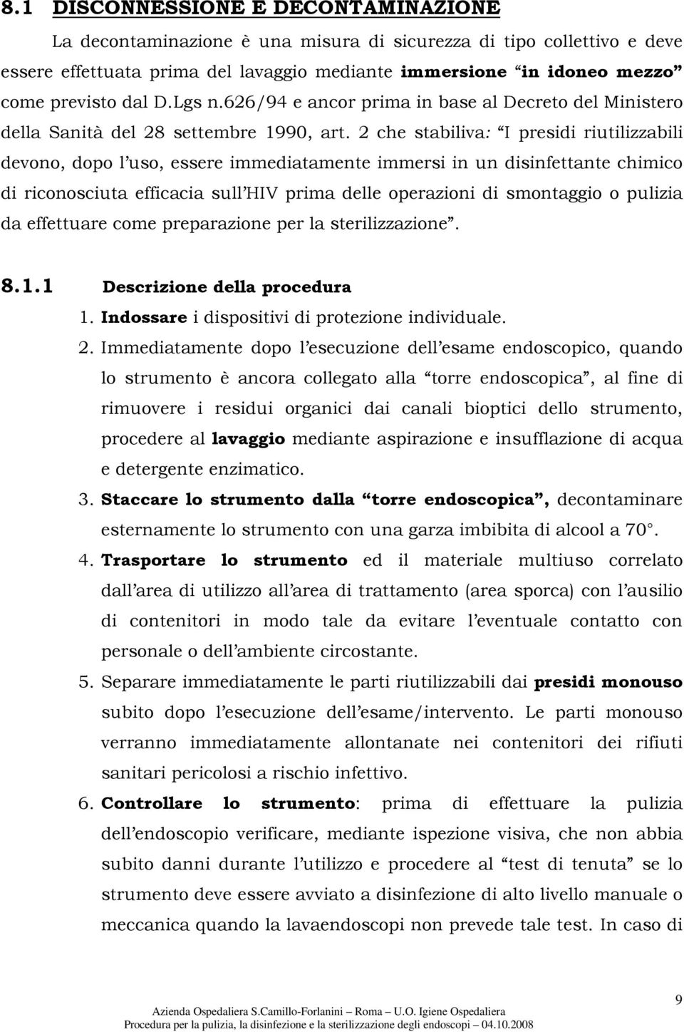 2 che stabiliva: I presidi riutilizzabili devono, dopo l uso, essere immediatamente immersi in un disinfettante chimico di riconosciuta efficacia sull HIV prima delle operazioni di smontaggio o