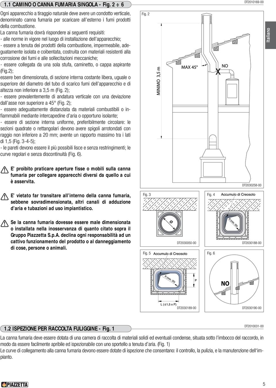 La canna fumaria dovrà rispondere ai seguenti requisiti: - alle norme in vigore nel luogo di installazione dell apparecchio; - essere a tenuta dei prodotti della combustione, impermeabile,