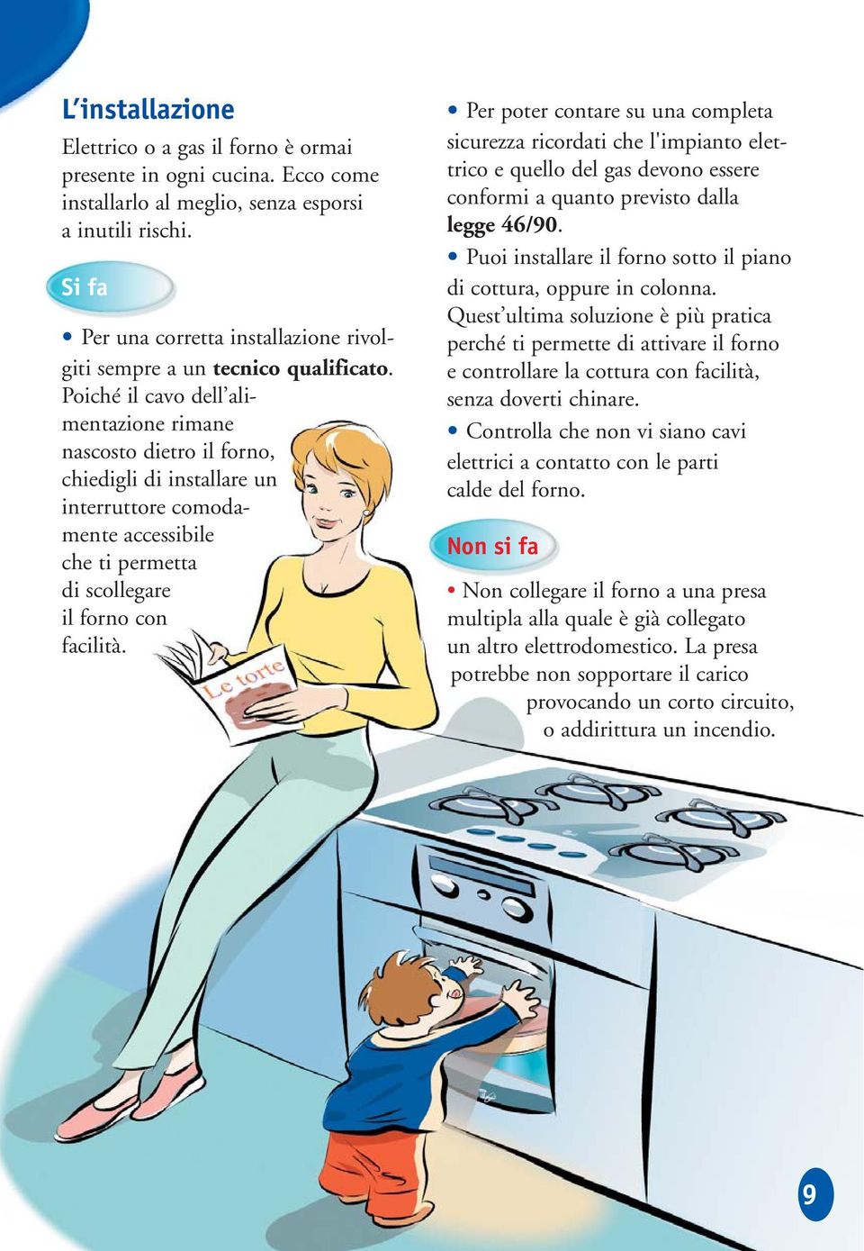 Poiché il cavo dell alimentazione rimane nascosto dietro il forno, chiedigli di installare un interruttore comodamente accessibile che ti permetta di scollegare il forno con facilità.