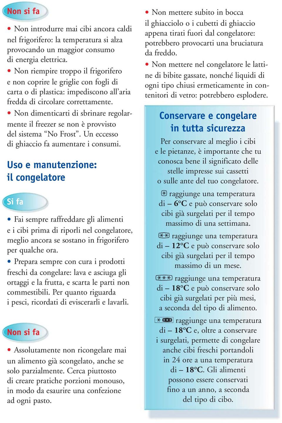 Non dimenticarti di sbrinare regolarmente il freezer se non è provvisto del sistema No Frost. Un eccesso di ghiaccio fa aumentare i consumi.