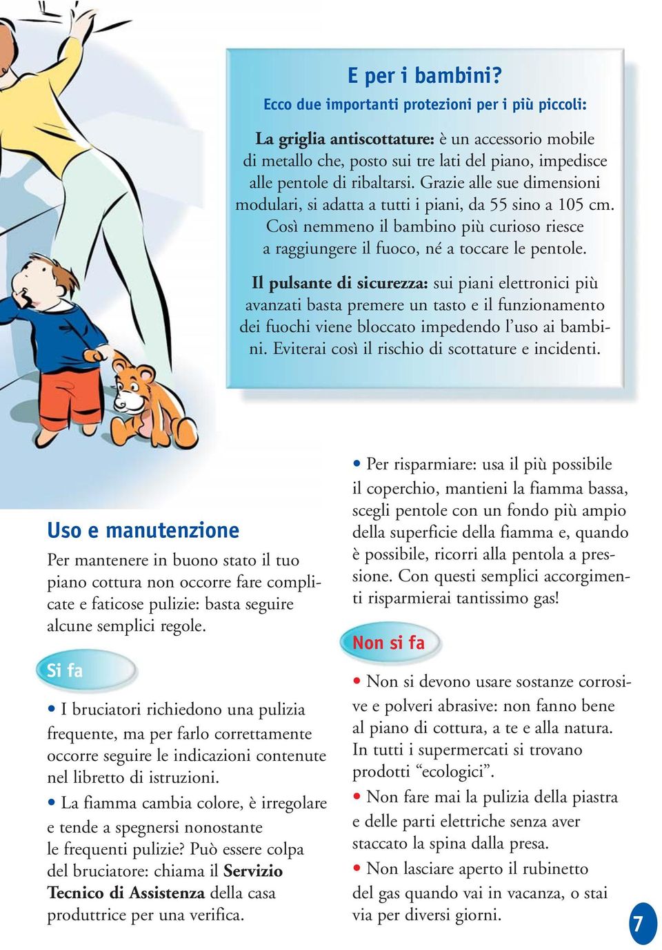 Il pulsante di sicurezza: sui piani elettronici più avanzati basta premere un tasto e il funzionamento dei fuochi viene bloccato impedendo l uso ai bambini.