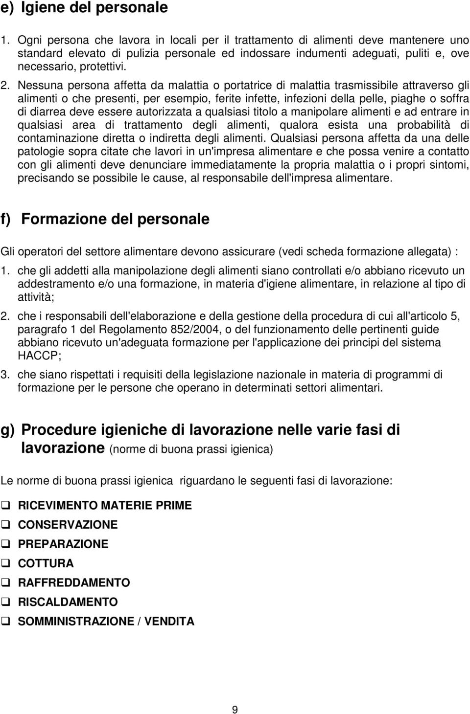 Nessuna persona affetta da malattia o portatrice di malattia trasmissibile attraverso gli alimenti o che presenti, per esempio, ferite infette, infezioni della pelle, piaghe o soffra di diarrea deve