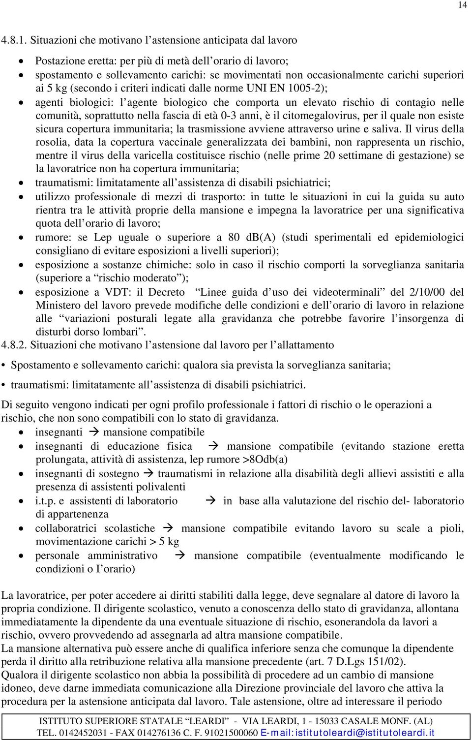 fascia di età 0-3 anni, è il citomegalovirus, per il quale non esiste sicura copertura immunitaria; la trasmissione avviene attraverso urine e saliva.