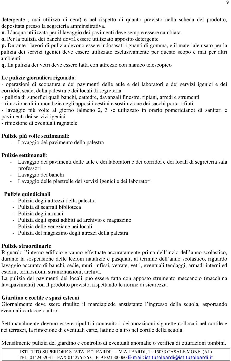 Durante i lavori di pulizia devono essere indosasati i guanti di gomma, e il materiale usato per la pulizia dei servizi igenici deve essere utilizzato esclusivamente per questo scopo e mai per altri