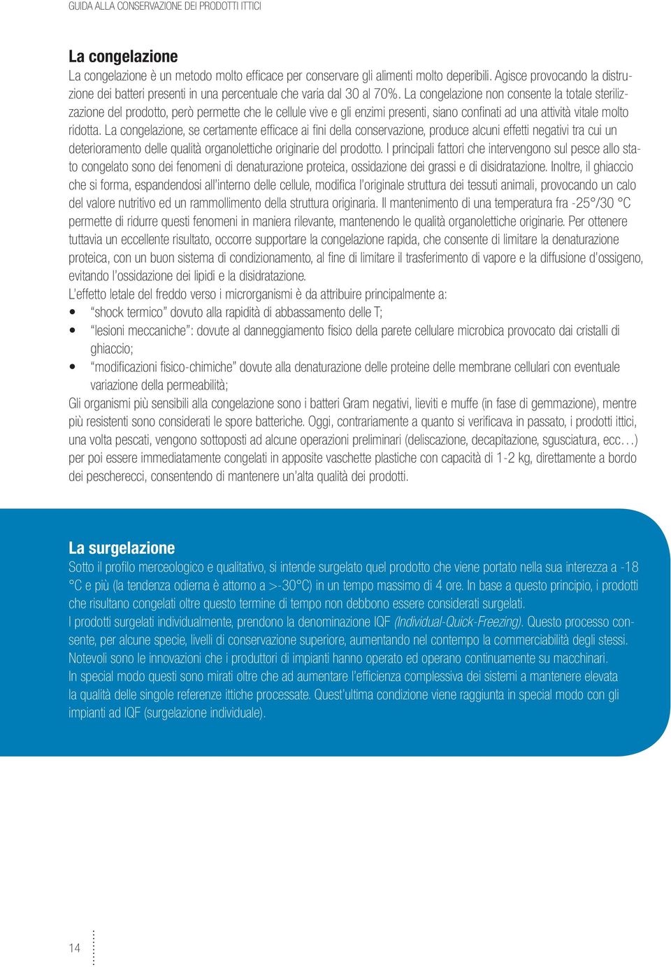 La congelazione non consente la totale sterilizzazione del prodotto, però permette che le cellule vive e gli enzimi presenti, siano confinati ad una attività vitale molto ridotta.