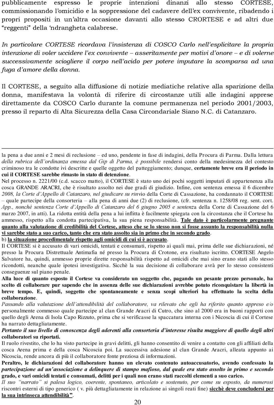 In particolare CORTESE ricordava l insistenza di COSCO Carlo nell esplicitare la propria intenzione di voler uccidere l ex convivente asseritamente per motivi d onore e di volerne successivamente